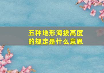 五种地形海拔高度的规定是什么意思