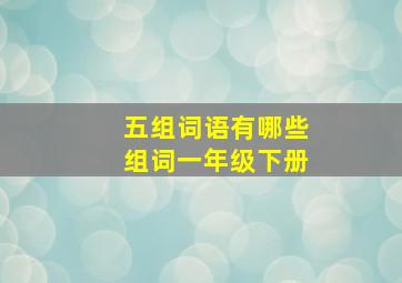 五组词语有哪些组词一年级下册