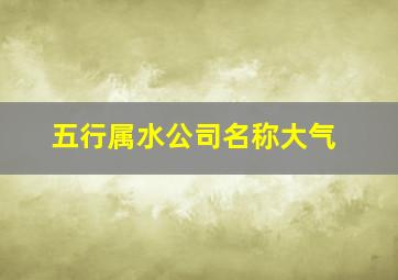 五行属水公司名称大气