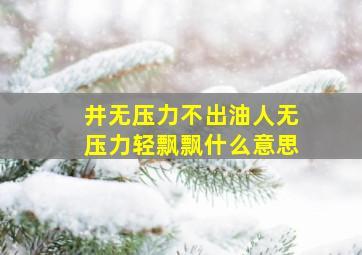 井无压力不出油人无压力轻飘飘什么意思