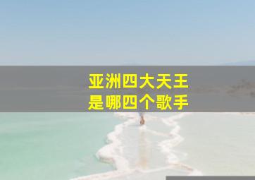 亚洲四大天王是哪四个歌手