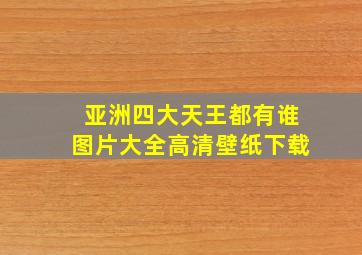 亚洲四大天王都有谁图片大全高清壁纸下载