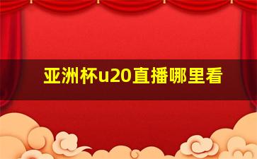 亚洲杯u20直播哪里看