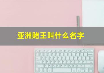 亚洲赌王叫什么名字