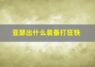 亚瑟出什么装备打狂铁