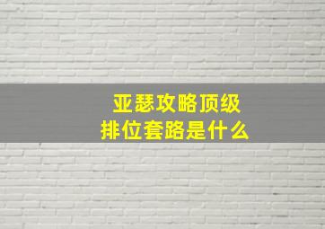 亚瑟攻略顶级排位套路是什么