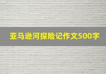 亚马逊河探险记作文500字