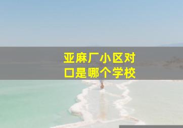 亚麻厂小区对口是哪个学校