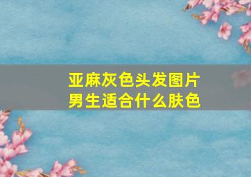 亚麻灰色头发图片男生适合什么肤色