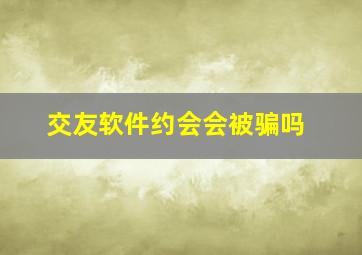 交友软件约会会被骗吗