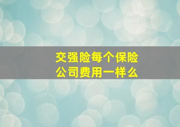 交强险每个保险公司费用一样么