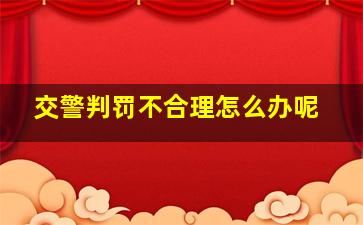 交警判罚不合理怎么办呢