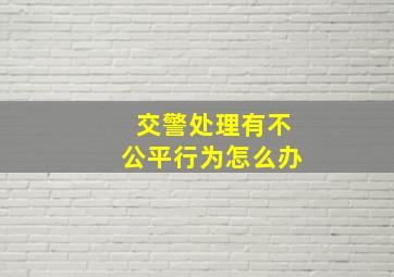 交警处理有不公平行为怎么办