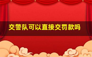 交警队可以直接交罚款吗