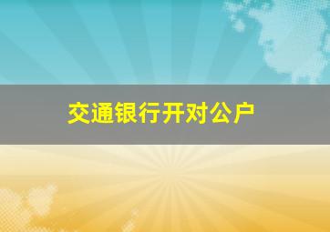 交通银行开对公户