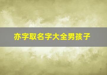 亦字取名字大全男孩子