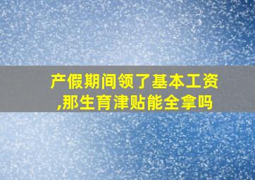 产假期间领了基本工资,那生育津贴能全拿吗