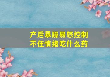 产后暴躁易怒控制不住情绪吃什么药