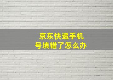 京东快递手机号填错了怎么办