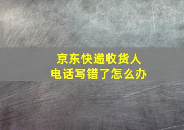 京东快递收货人电话写错了怎么办