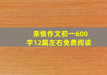 亲情作文初一600字12篇左右免费阅读