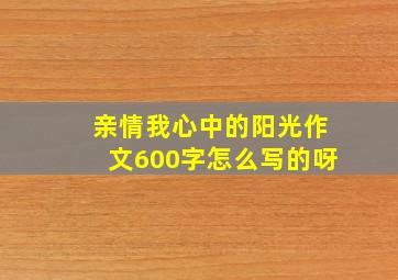 亲情我心中的阳光作文600字怎么写的呀