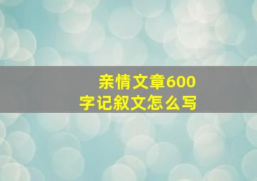 亲情文章600字记叙文怎么写