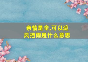 亲情是伞,可以遮风挡雨是什么意思