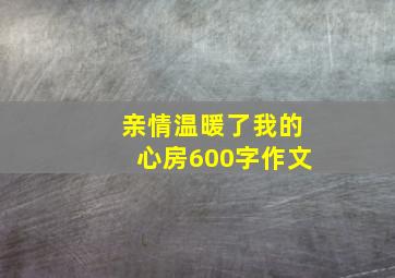 亲情温暖了我的心房600字作文