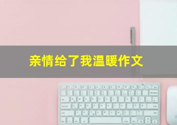 亲情给了我温暖作文