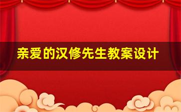 亲爱的汉修先生教案设计