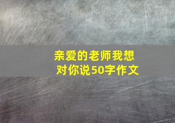 亲爱的老师我想对你说50字作文