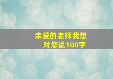 亲爱的老师我想对您说100字