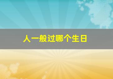 人一般过哪个生日