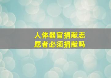 人体器官捐献志愿者必须捐献吗