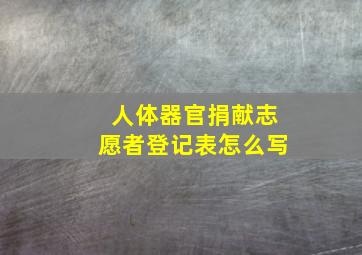 人体器官捐献志愿者登记表怎么写