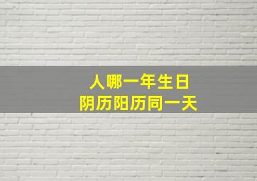 人哪一年生日阴历阳历同一天