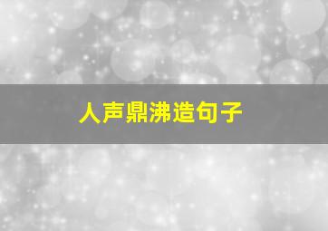 人声鼎沸造句子