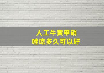 人工牛黄甲硝唑吃多久可以好