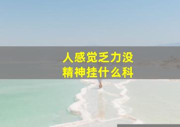 人感觉乏力没精神挂什么科