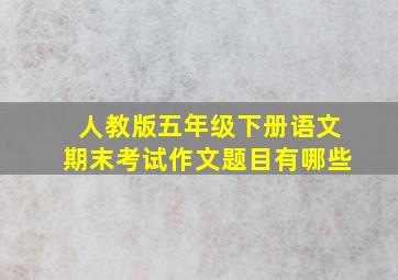 人教版五年级下册语文期末考试作文题目有哪些