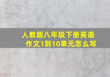 人教版八年级下册英语作文1到10单元怎么写