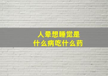 人晕想睡觉是什么病吃什么药