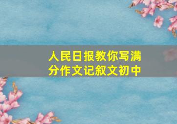 人民日报教你写满分作文记叙文初中