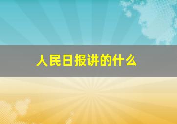 人民日报讲的什么