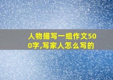 人物描写一组作文500字,写家人怎么写的