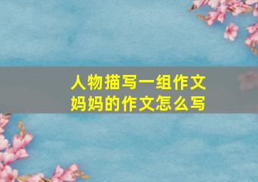 人物描写一组作文妈妈的作文怎么写