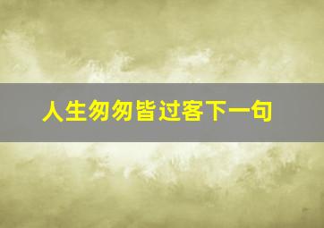 人生匆匆皆过客下一句