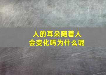 人的耳朵随着人会变化吗为什么呢