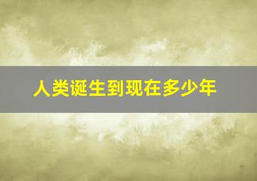 人类诞生到现在多少年